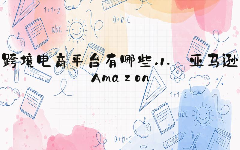 跨境电商平台有哪些 1. 亚马逊Amazon